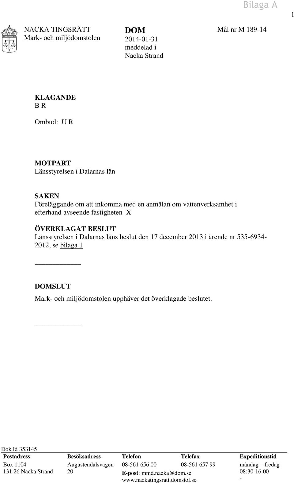 december 2013 i ärende nr 535-6934- 2012, se bilaga 1 DOMSLUT Mark- och miljödomstolen upphäver det överklagade beslutet. Dok.