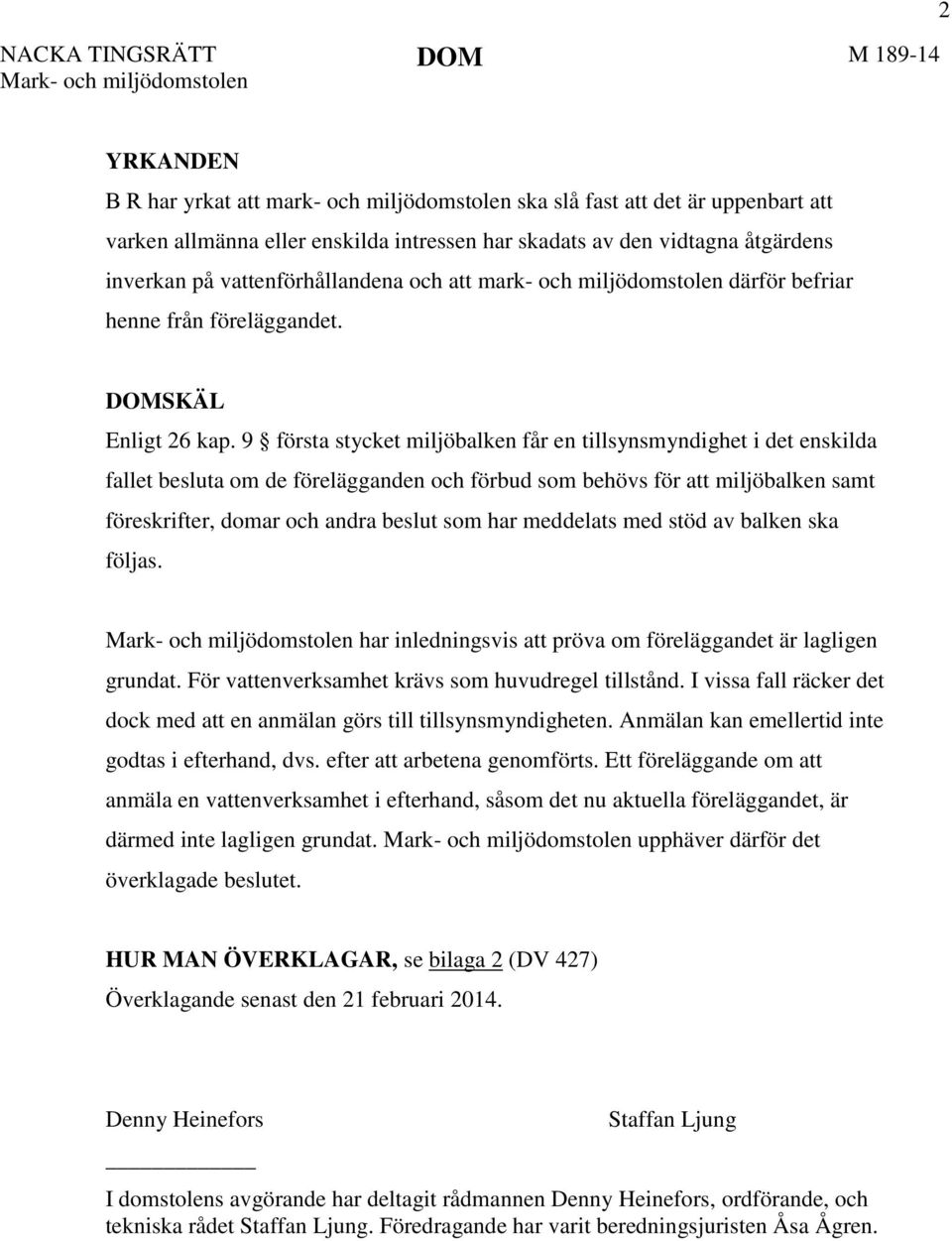 9 första stycket miljöbalken får en tillsynsmyndighet i det enskilda fallet besluta om de förelägganden och förbud som behövs för att miljöbalken samt föreskrifter, domar och andra beslut som har