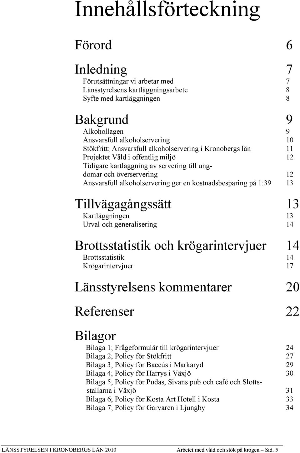 en kostnadsbesparing på 1:39 13 Tillvägagångssätt 13 Kartläggningen 13 Urval och generalisering 14 Brottsstatistik och krögarintervjuer 14 Brottsstatistik 14 Krögarintervjuer 17 Länsstyrelsens