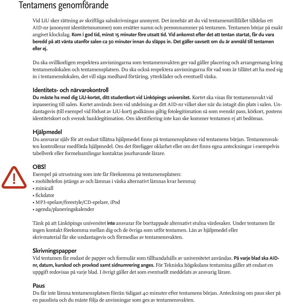 Kom i god tid, minst 15 minuter före utsatt tid. Vid ankomst efter det att tentan startat, får du vara beredd på att vänta utanför salen ca 30 minuter innan du släpps in.