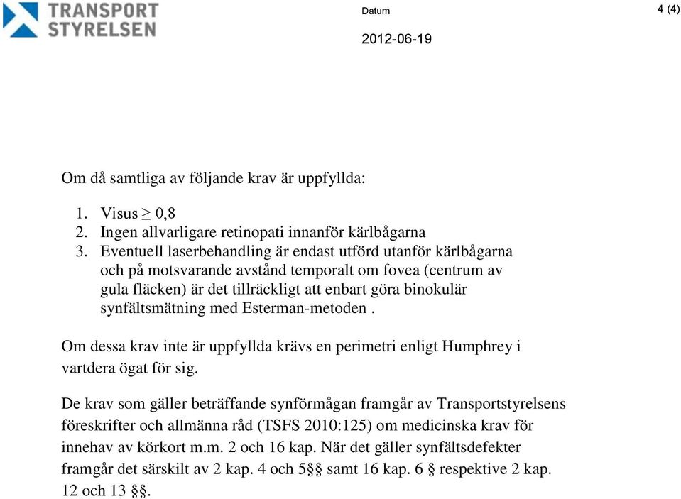 synfältsmätning med Esterman-metoden. Om dessa krav inte är uppfyllda krävs en perimetri enligt Humphrey i vartdera ögat för sig.