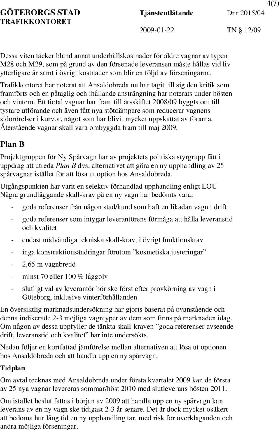 Ett tiotal vagnar har fram till årsskiftet 2008/09 byggts om till tystare utförande och även fått nya stötdämpare som reducerar vagnens sidorörelser i kurvor, något som har blivit mycket uppskat av