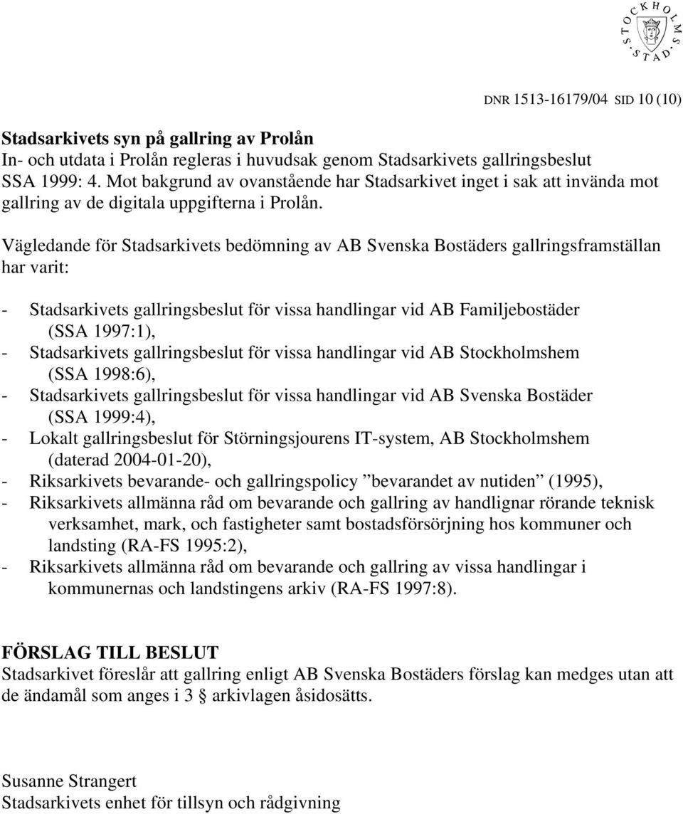 Vägledande för Stadsarkivets bedömning av AB Svenska Bostäders gallringsframställan har varit: - Stadsarkivets gallringsbeslut för vissa handlingar vid AB Familjebostäder (SSA 1997:1), -
