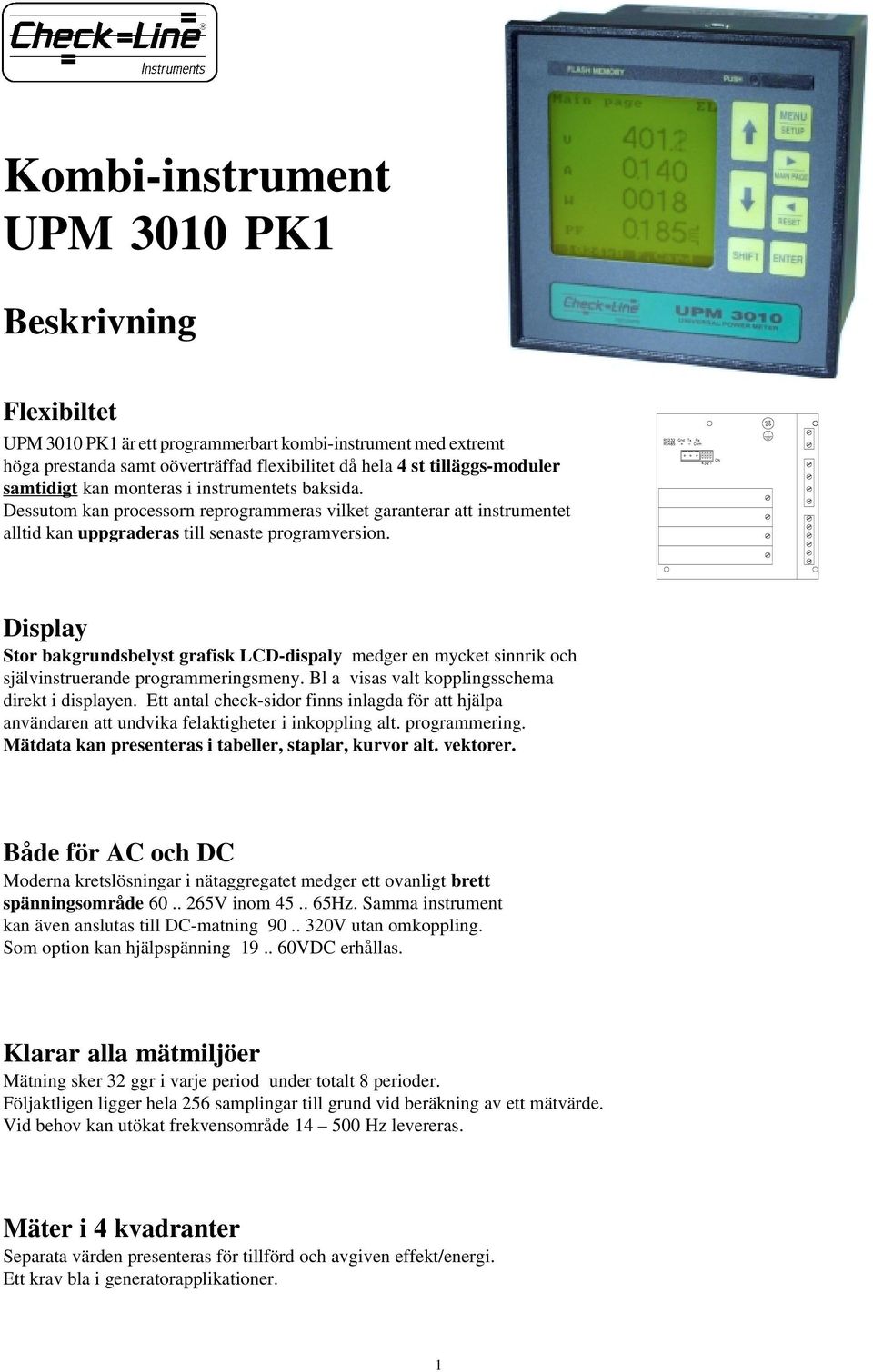 Display Stor bakgrundsbelyst grafisk LCD-dispaly medger en mycket sinnrik och självinstruerande programmeringsmeny. Bl a visas valt kopplingsschema direkt i displayen.