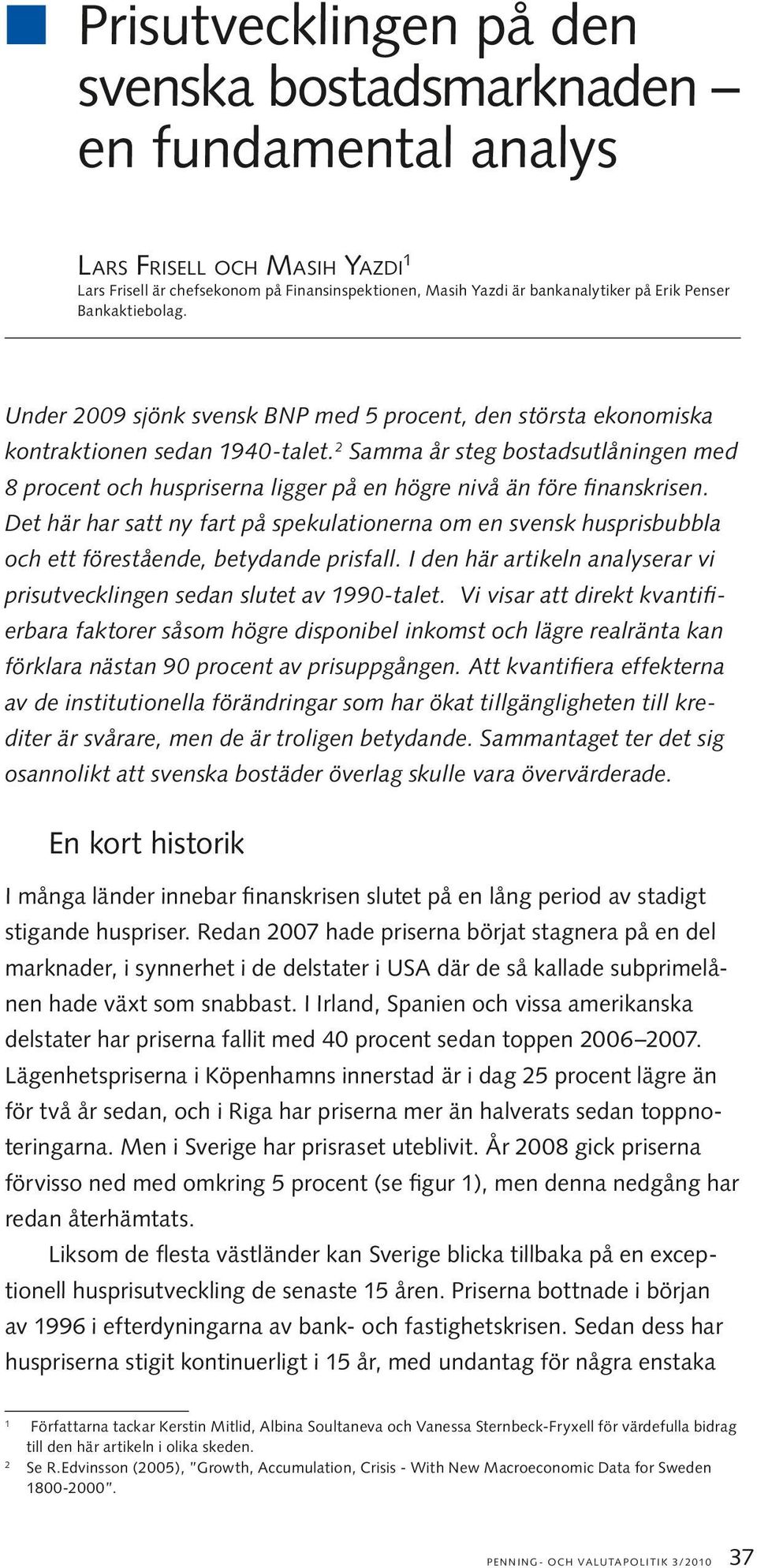 2 Samma år steg bostadsutlåningen med 8 procent och huspriserna ligger på en högre nivå än före finanskrisen.