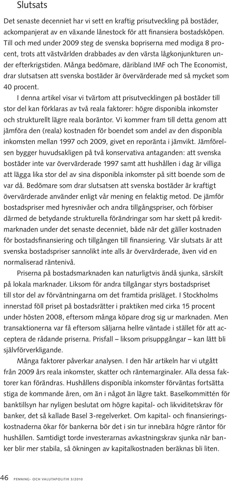 Många bedömare, däribland IMF och The Economist, drar slutsatsen att svenska bostäder är övervärderade med så mycket som 40 procent.