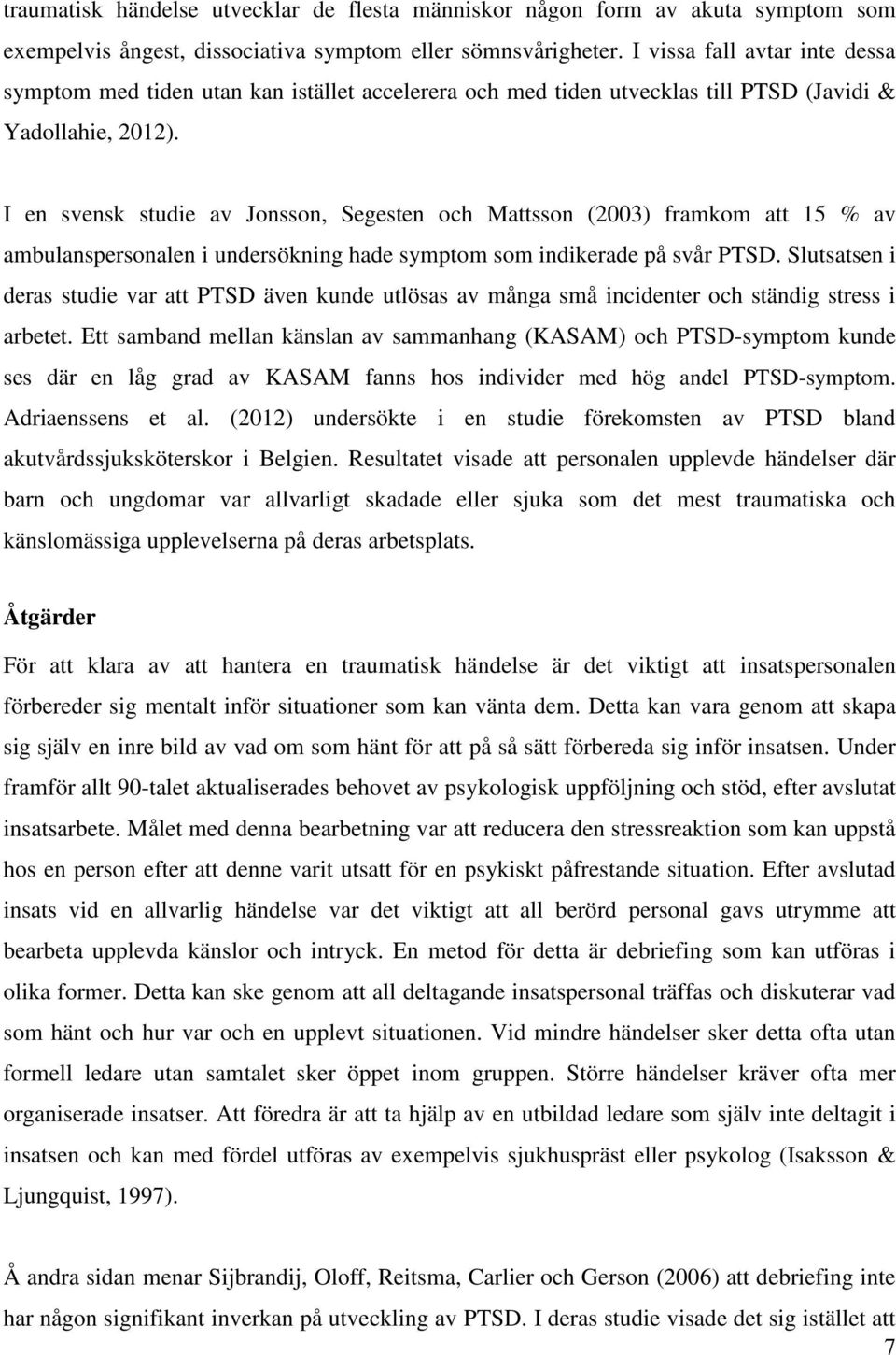 I en svensk studie av Jonsson, Segesten och Mattsson (2003) framkom att 15 % av ambulanspersonalen i undersökning hade symptom som indikerade på svår PTSD.
