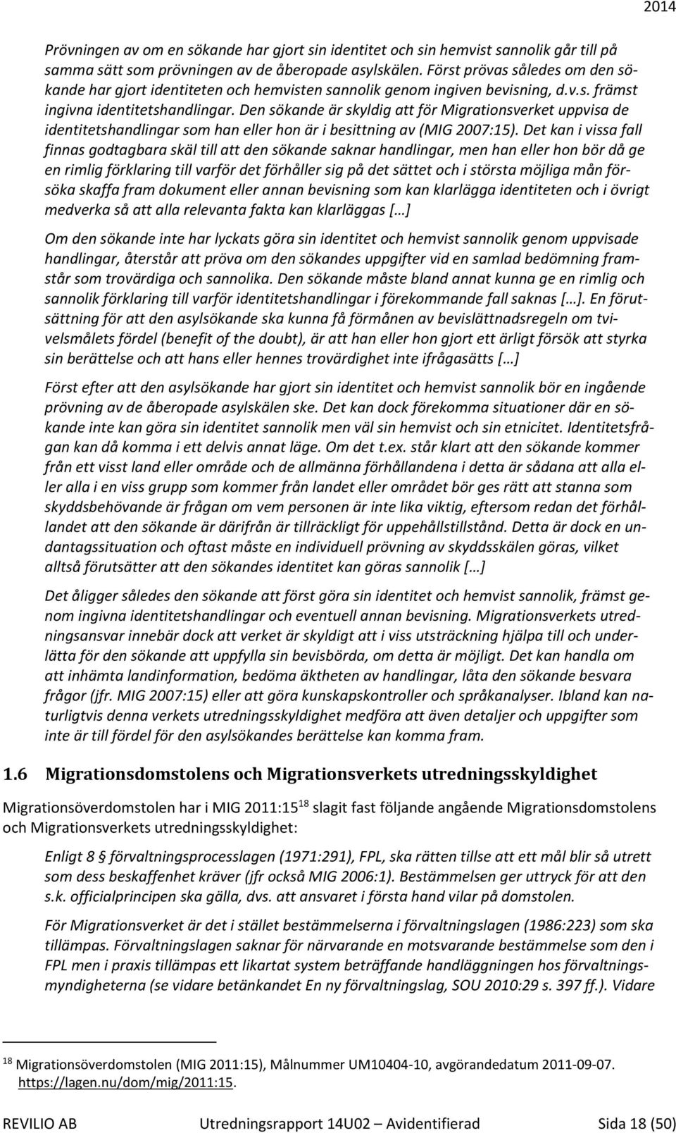 Den sökande är skyldig att för Migrationsverket uppvisa de identitetshandlingar som han eller hon är i besittning av (MIG 2007:15).