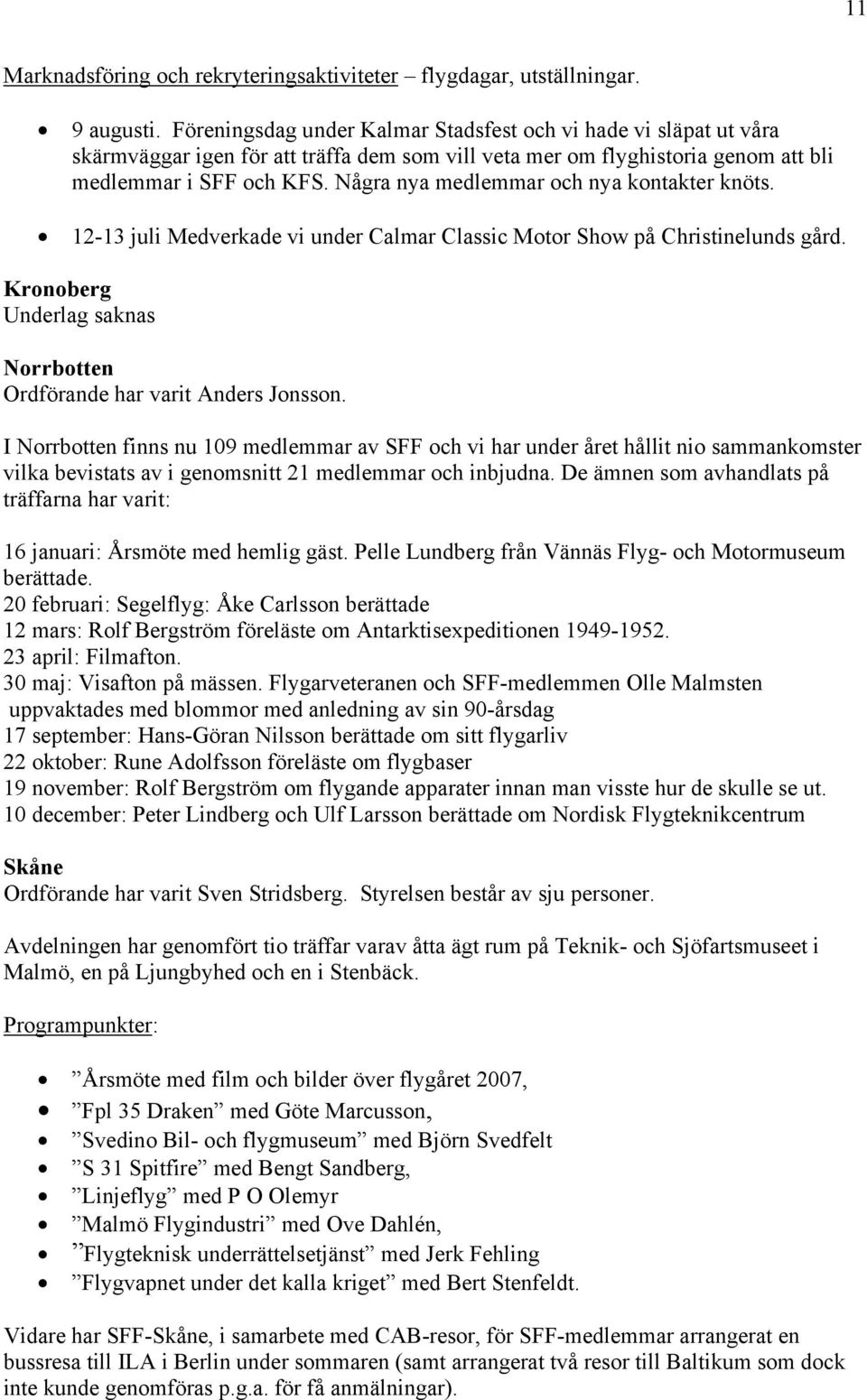 Några nya medlemmar och nya kontakter knöts. 12-13 juli Medverkade vi under Calmar Classic Motor Show på Christinelunds gård. Kronoberg Underlag saknas Norrbotten Ordförande har varit Anders Jonsson.