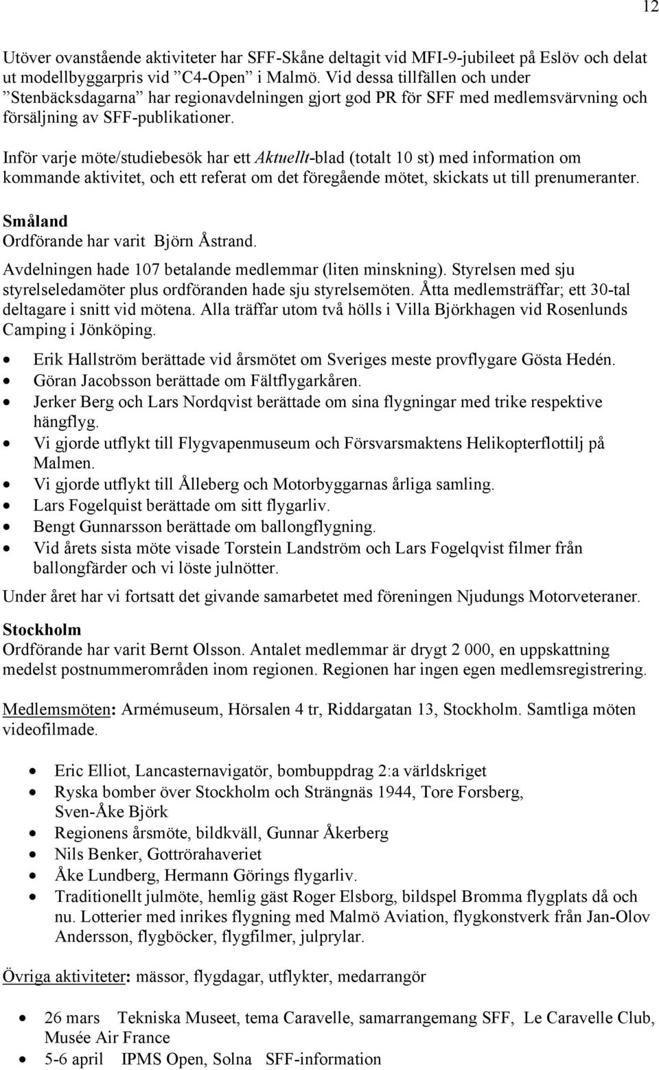 Inför varje möte/studiebesök har ett Aktuellt-blad (totalt 10 st) med information om kommande aktivitet, och ett referat om det föregående mötet, skickats ut till prenumeranter.