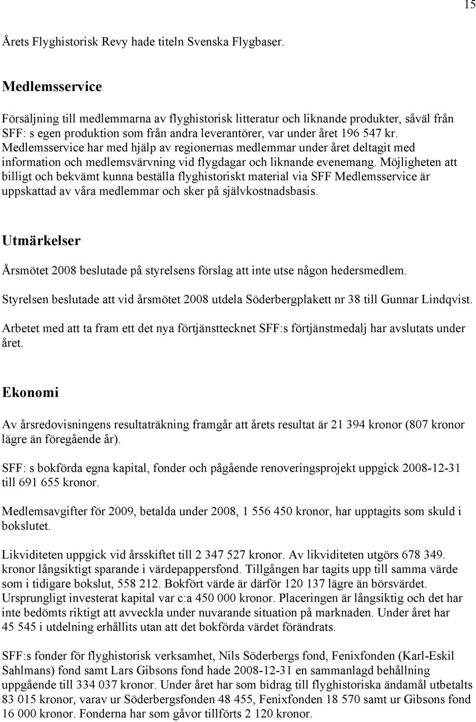 Medlemsservice har med hjälp av regionernas medlemmar under året deltagit med information och medlemsvärvning vid flygdagar och liknande evenemang.