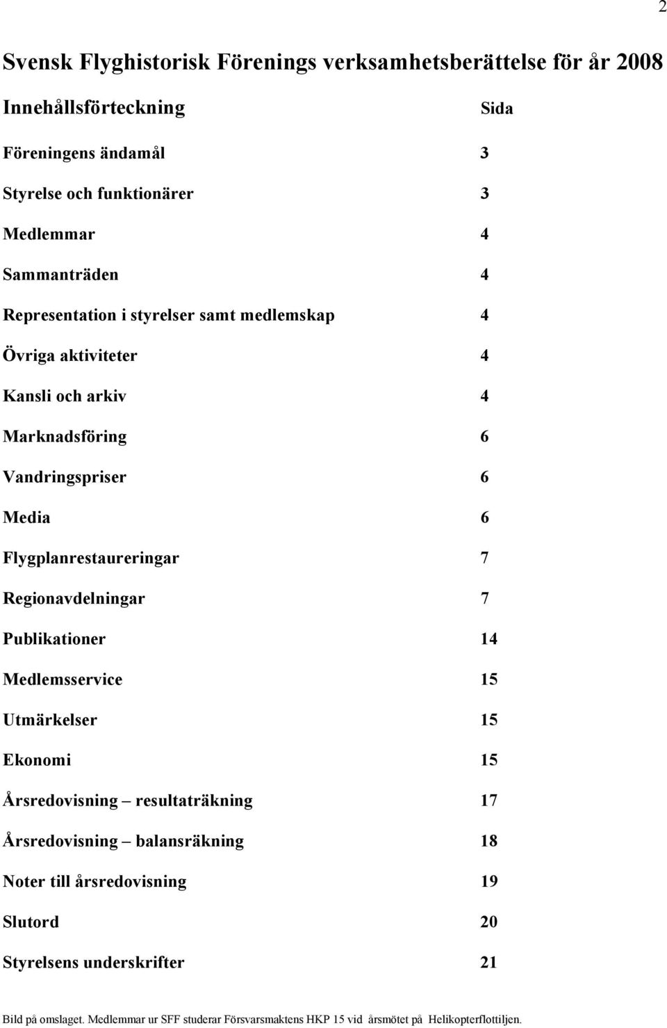 Flygplanrestaureringar 7 Regionavdelningar 7 Publikationer 14 Medlemsservice 15 Utmärkelser 15 Ekonomi 15 Årsredovisning resultaträkning 17 Årsredovisning