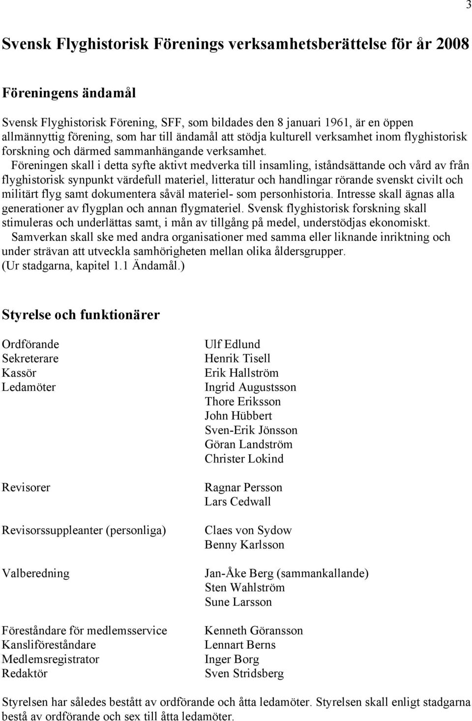 Föreningen skall i detta syfte aktivt medverka till insamling, iståndsättande och vård av från flyghistorisk synpunkt värdefull materiel, litteratur och handlingar rörande svenskt civilt och militärt