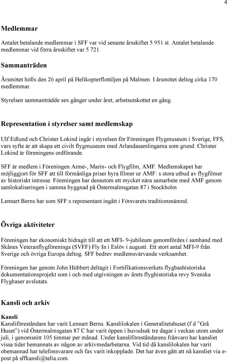 Representation i styrelser samt medlemskap Ulf Edlund och Christer Lokind ingår i styrelsen för Föreningen Flygmuseum i Sverige, FFS, vars syfte är att skapa ett civilt flygmuseum med