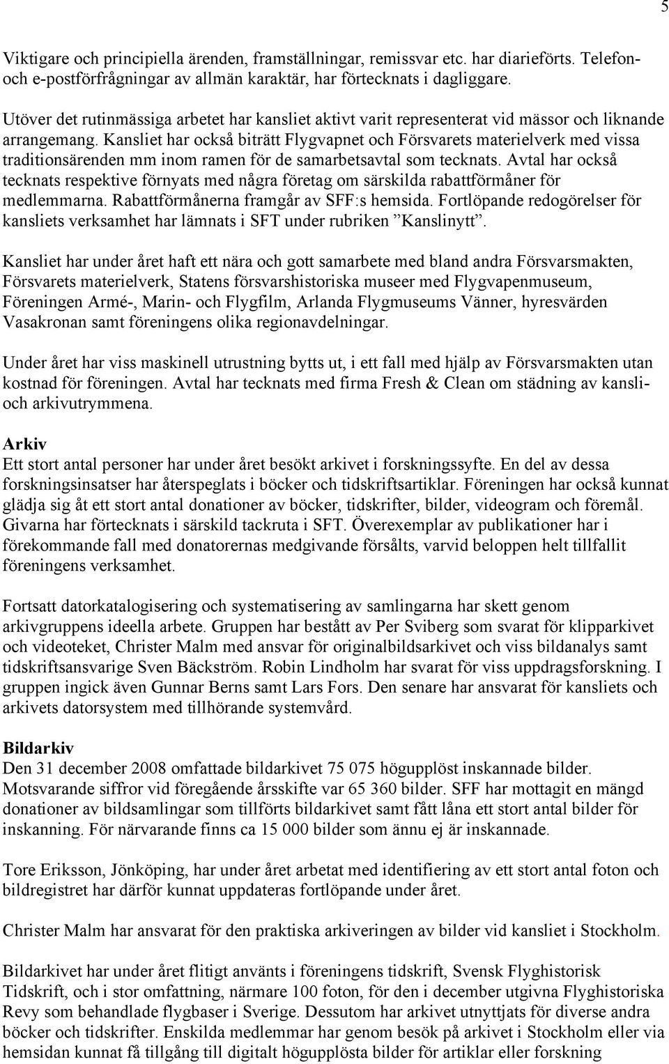 Kansliet har också biträtt Flygvapnet och Försvarets materielverk med vissa traditionsärenden mm inom ramen för de samarbetsavtal som tecknats.