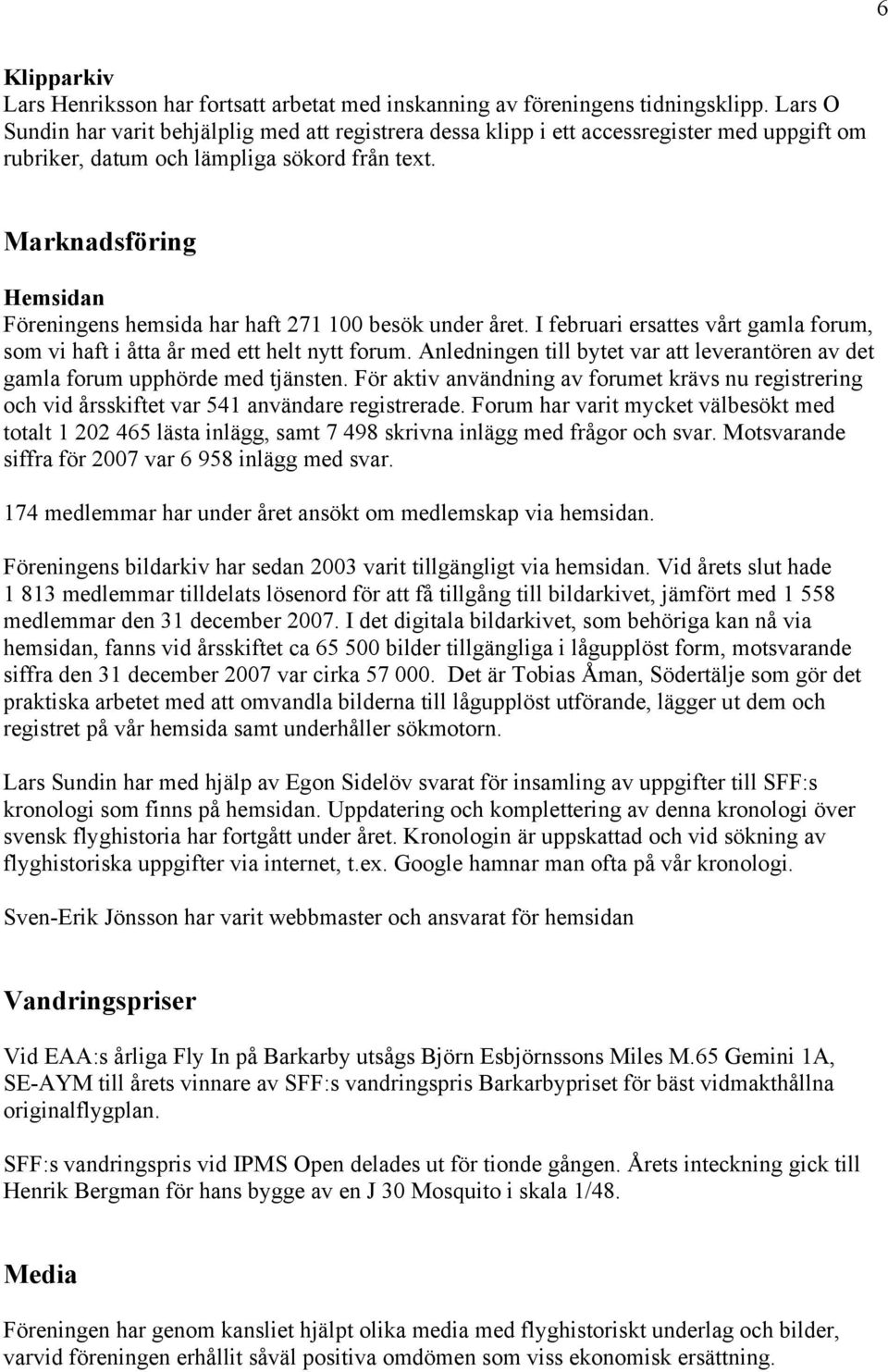 Marknadsföring Hemsidan Föreningens hemsida har haft 271 100 besök under året. I februari ersattes vårt gamla forum, som vi haft i åtta år med ett helt nytt forum.
