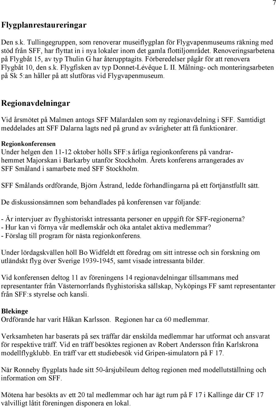Målning- och monteringsarbeten på Sk 5:an håller på att slutföras vid Flygvapenmuseum. Regionavdelningar Vid årsmötet på Malmen antogs SFF Mälardalen som ny regionavdelning i SFF.