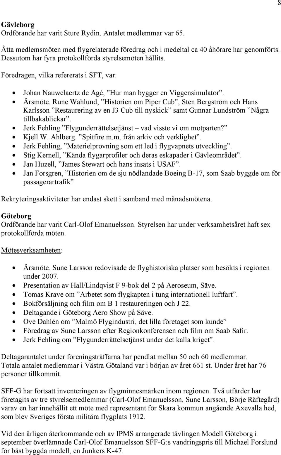 Rune Wahlund, Historien om Piper Cub, Sten Bergström och Hans Karlsson Restaurering av en J3 Cub till nyskick samt Gunnar Lundström Några tillbakablickar.