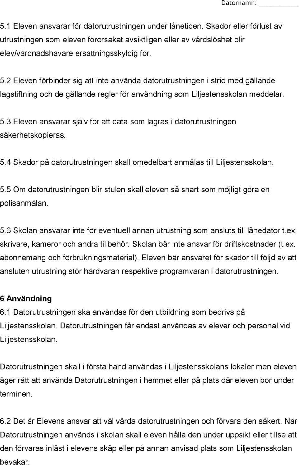 3 Eleven ansvarar själv för att data som lagras i datorutrustningen säkerhetskopieras. 5.4 Skador på datorutrustningen skall omedelbart anmälas till Liljestensskolan. 5.5 Om datorutrustningen blir stulen skall eleven så snart som möjligt göra en polisanmälan.