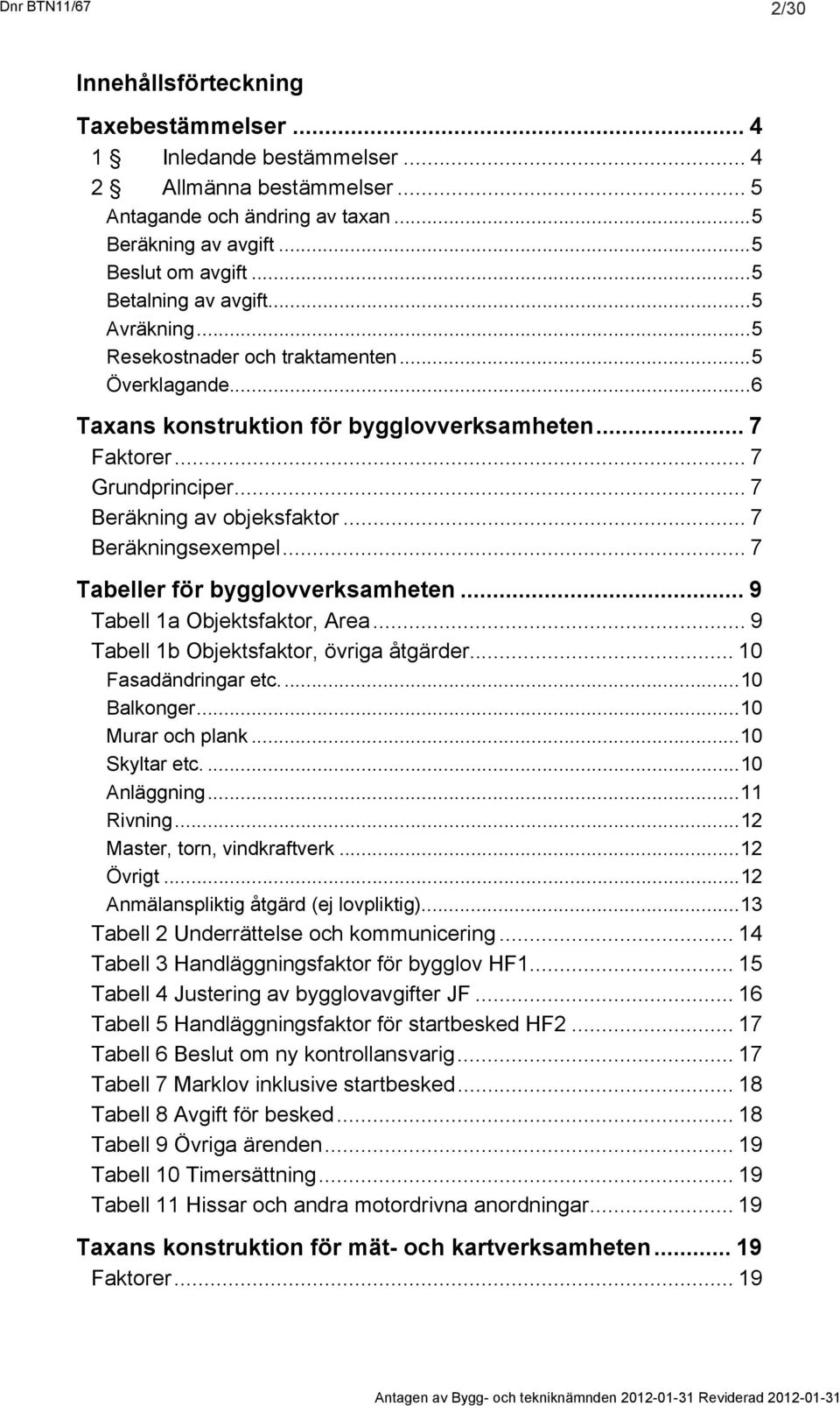 .. 7 Beräkning av objeksfaktor... 7 Beräkningsexempel... 7 Tabeller för bygglovverksamheten... 9 Tabell 1a Objektsfaktor, Area... 9 Tabell 1b Objektsfaktor, övriga åtgärder... 10 Fasadändringar etc.