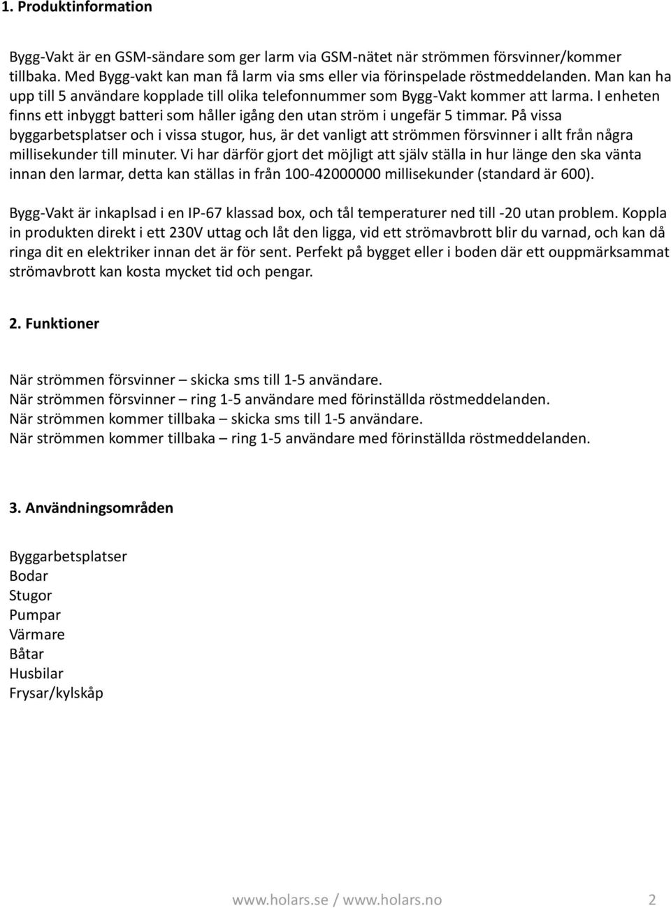 På vissa byggarbetsplatser och i vissa stugor, hus, är det vanligt att strömmen försvinner i allt från några millisekunder till minuter.