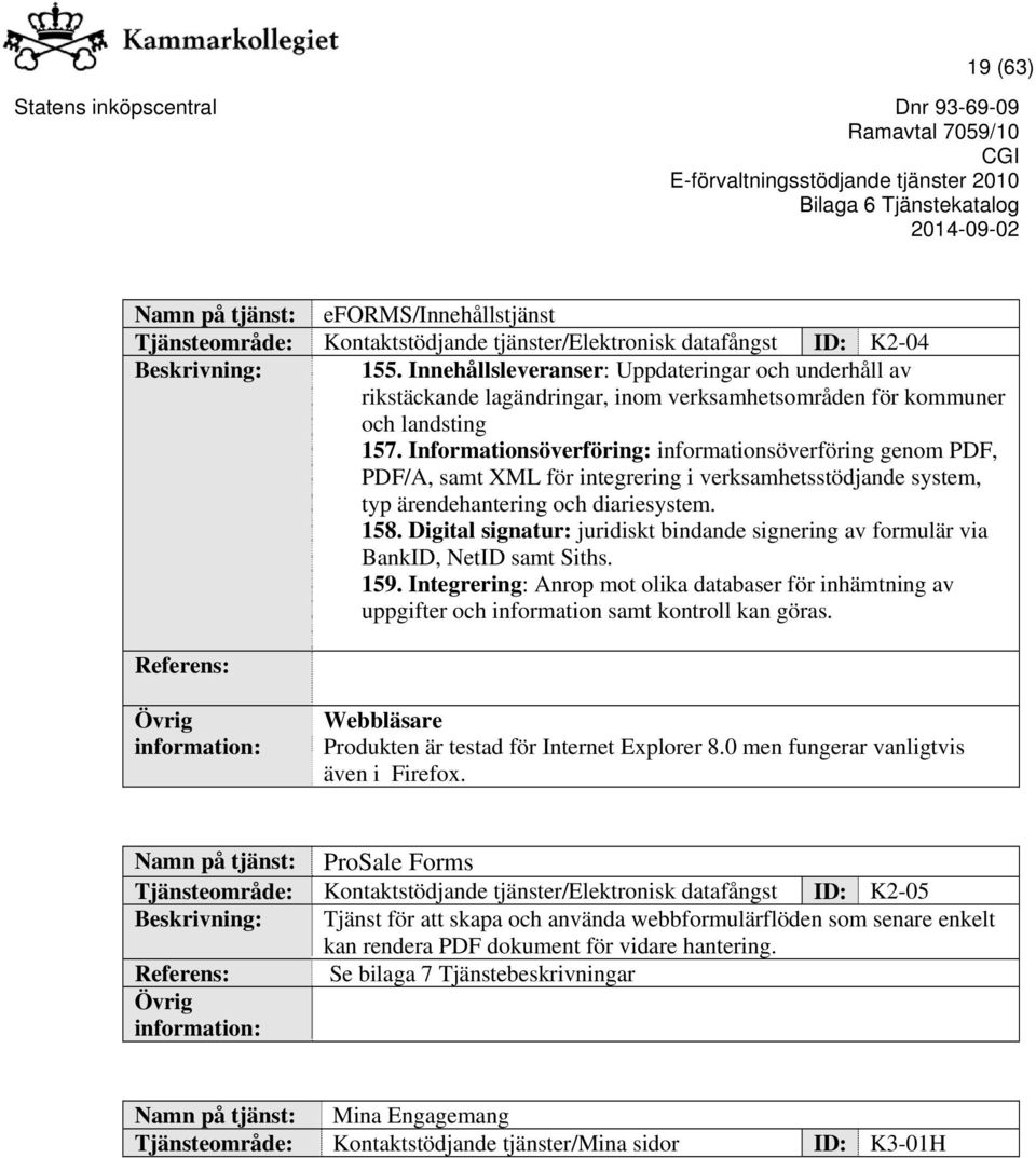 Informationsöverföring: informationsöverföring genom PDF, PDF/A, samt XML för integrering i verksamhetsstödjande system, typ ärendehantering och diariesystem. 158.