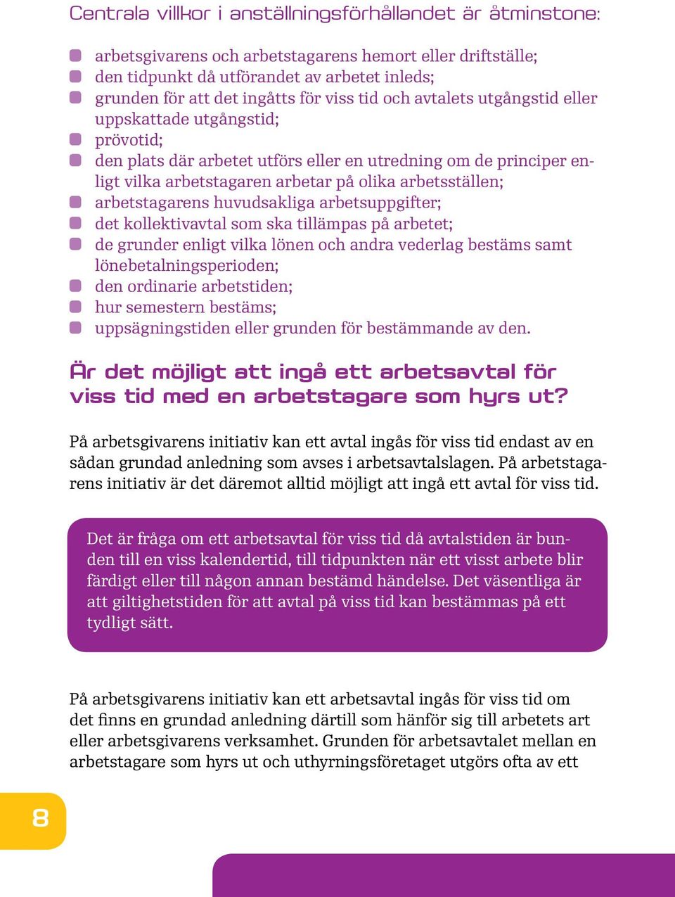 arbetstagarens huvudsakliga arbetsuppgifter; det kollektivavtal som ska tillämpas på arbetet; de grunder enligt vilka lönen och andra vederlag bestäms samt lönebetalningsperioden; den ordinarie