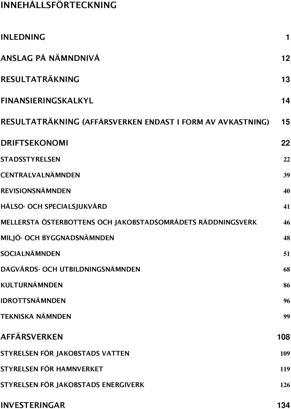 JAKOBSTADSOMRÅDETS RÄDDNINGSVERK 46 MILJÖ- OCH BYGGNADSNÄMNDEN 48 SOCIALNÄMNDEN 51 DAGVÅRDS- OCH UTBILDNINGSNÄMNDEN 68 KULTURNÄMNDEN 86 IDROTTSNÄMNDEN