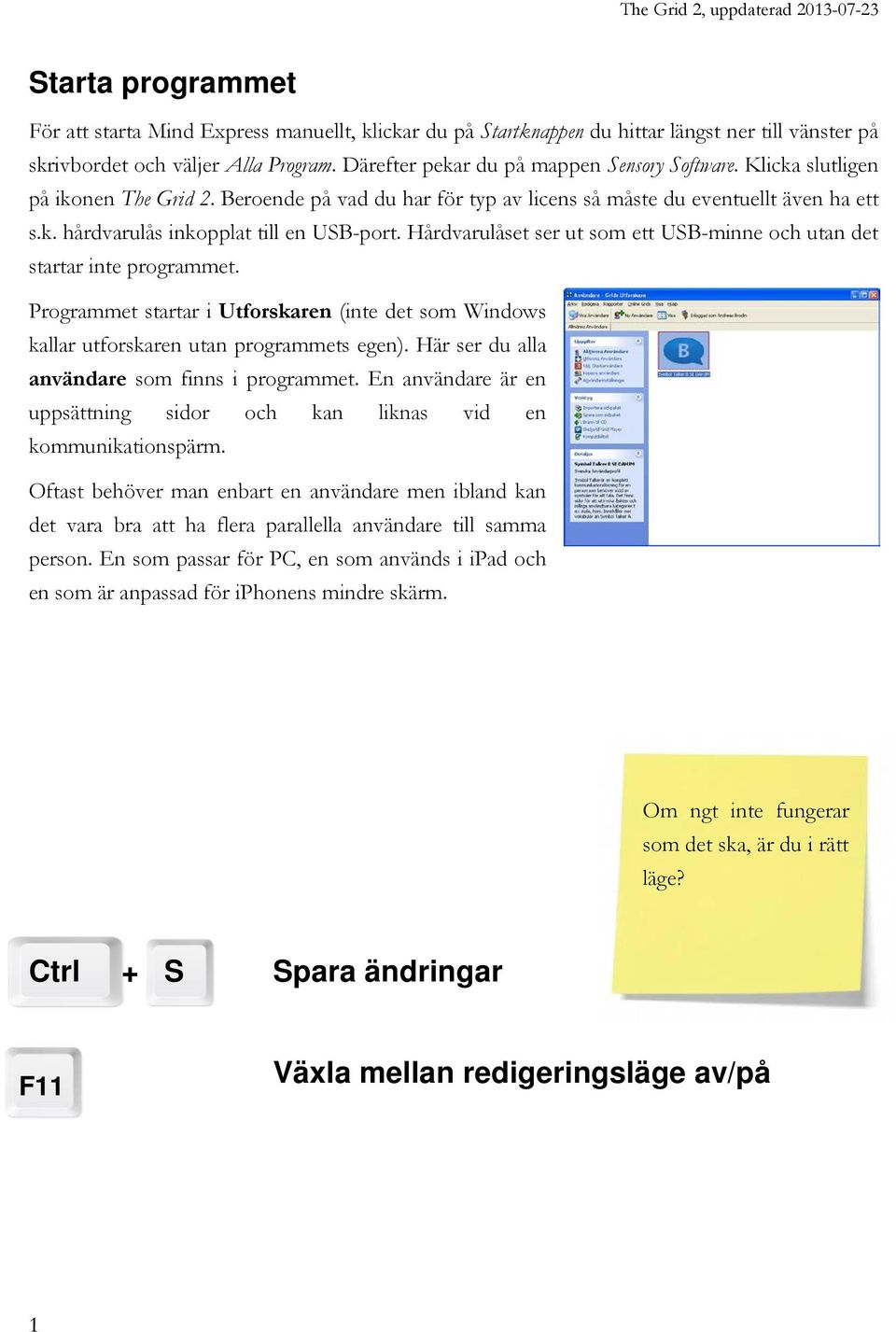 Hårdvarulåset ser ut som ett USB-minne och utan det startar inte programmet. Programmet startar i Utforskaren (inte det som Windows kallar utforskaren utan programmets egen).