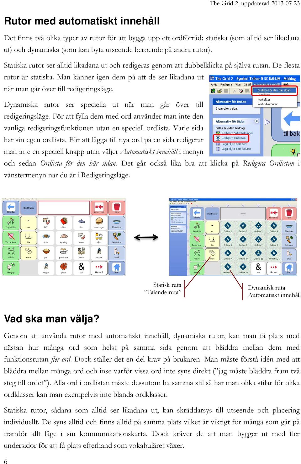 Man känner igen dem på att de ser likadana ut när man går över till redigeringsläge. Dynamiska rutor ser speciella ut när man går över till redigeringsläge.