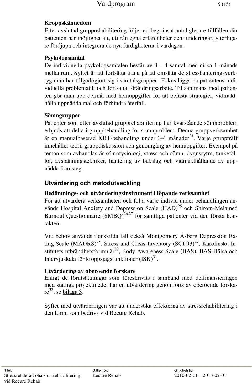 Syftet är att fortsätta träna på att omsätta de stresshanteringsverktyg man har tillgodogjort sig i samtalsgruppen. Fokus läggs på patientens individuella problematik och fortsatta förändringsarbete.