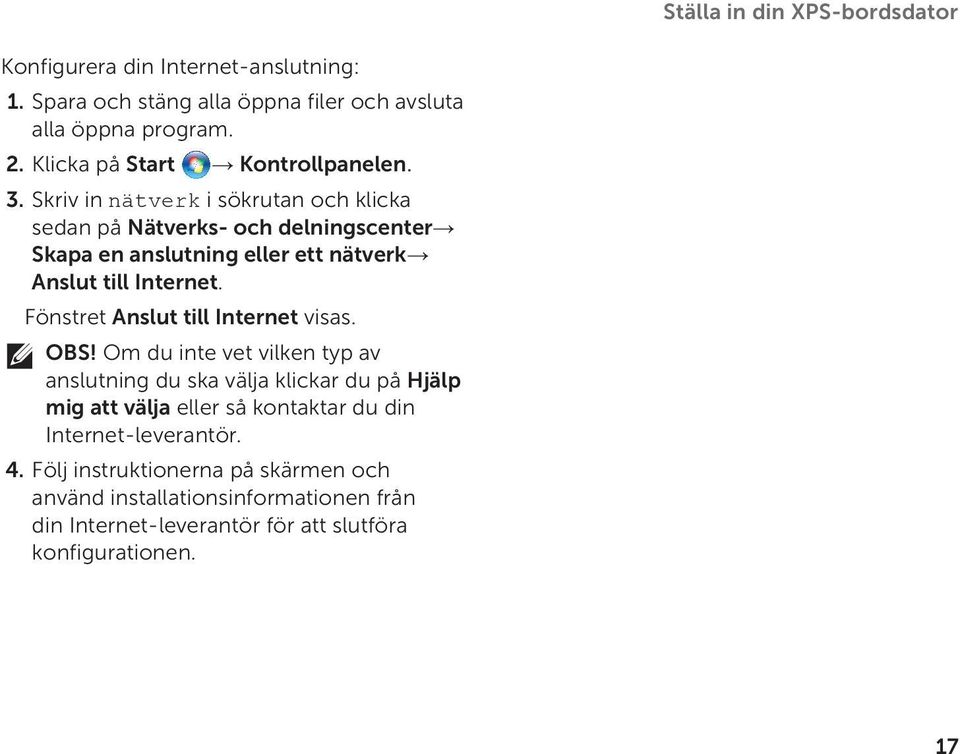 Skriv in nätverk i sökrutan och klicka sedan på Nätverks- och delningscenter Skapa en anslutning eller ett nätverk Anslut till Internet.