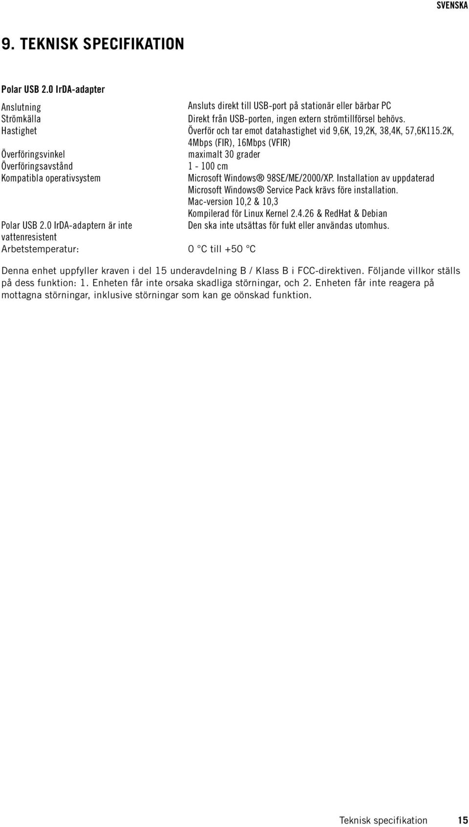 Överför och tar emot datahastighet vid 9,6K, 19,2K, 38,4K, 57,6K115.2K, 4Mbps (FIR), 16Mbps (VFIR) maximalt 30 grader 1-100 cm Microsoft Windows 98SE/ME/2000/XP.