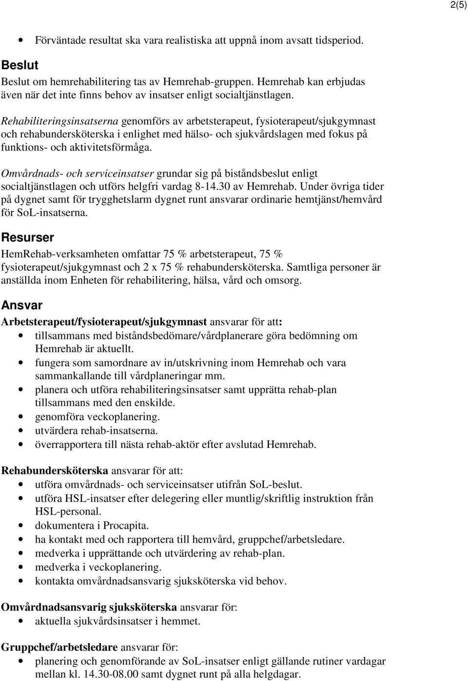 Rehabiliteringsinsatserna genomförs av arbetsterapeut, fysioterapeut/sjukgymnast och rehabundersköterska i enlighet med hälso- och sjukvårdslagen med fokus på funktions- och aktivitetsförmåga.