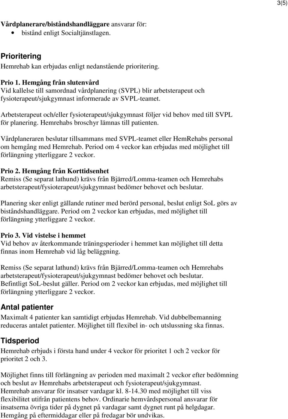 Arbetsterapeut och/eller fysioterapeut/sjukgymnast följer vid behov med till SVPL för planering. Hemrehabs broschyr lämnas till patienten.