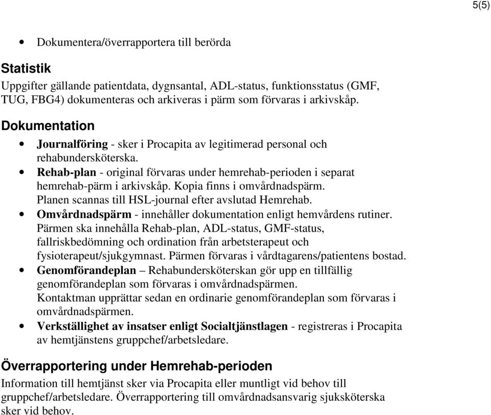 Kopia finns i omvårdnadspärm. Planen scannas till HSL-journal efter avslutad Hemrehab. Omvårdnadspärm - innehåller dokumentation enligt hemvårdens rutiner.