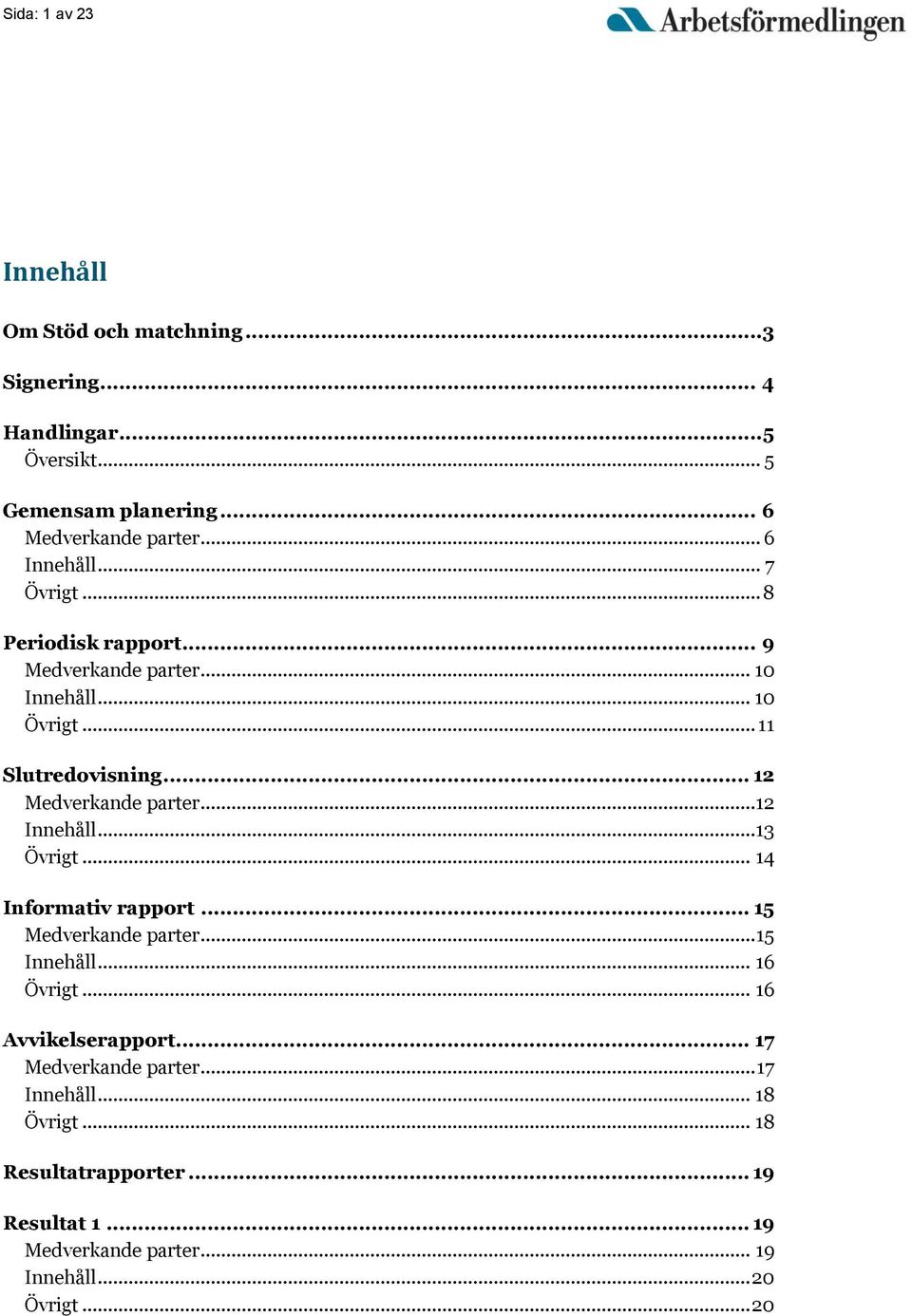 .. 12 Medverkande parter...12 Innehåll...13 Övrigt... 14 Informativ rapport... 15 Medverkande parter... 15 Innehåll... 16 Övrigt.