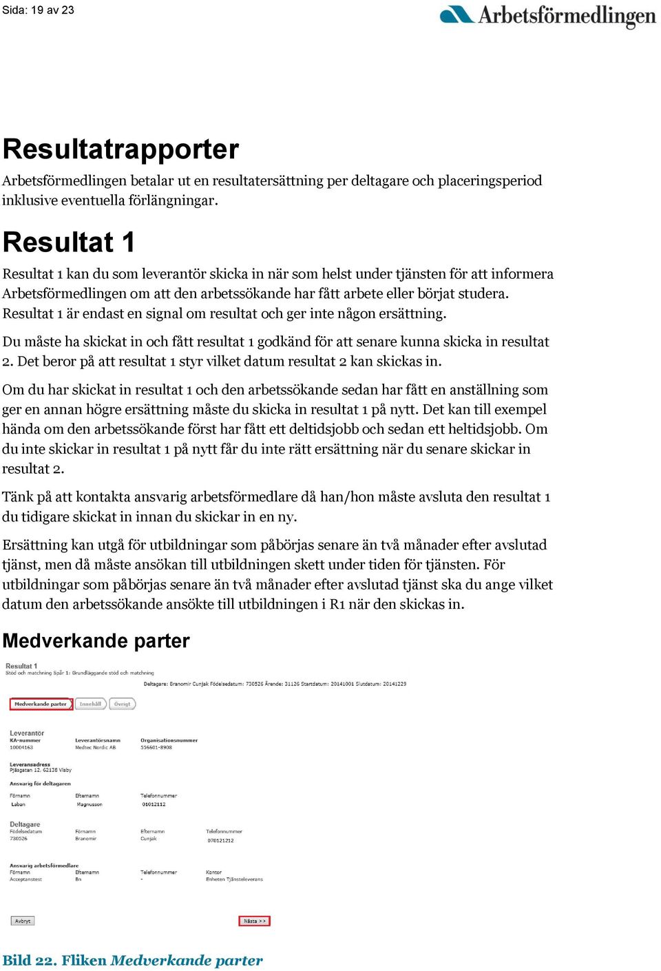 Resultat 1 är endast en signal om resultat och ger inte någon ersättning. Du måste ha skickat in och fått resultat 1 godkänd för att senare kunna skicka in resultat 2.