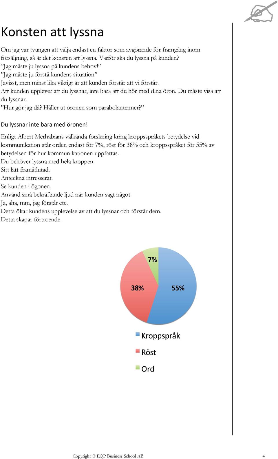 Att kunden upplever att du lyssnar, inte bara att du hör med dina öron. Du måste visa att du lyssnar. Hur gör jag då? Håller ut öronen som parabolantenner? Du lyssnar inte bara med öronen!