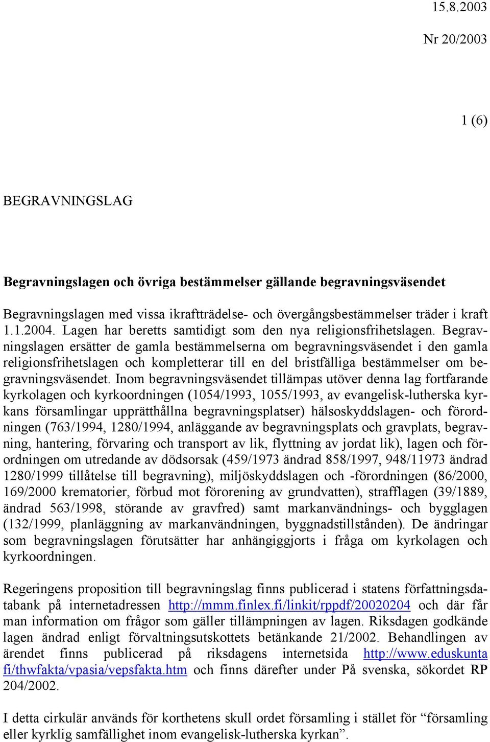 Begravningslagen ersätter de gamla bestämmelserna om begravningsväsendet i den gamla religionsfrihetslagen och kompletterar till en del bristfälliga bestämmelser om begravningsväsendet.