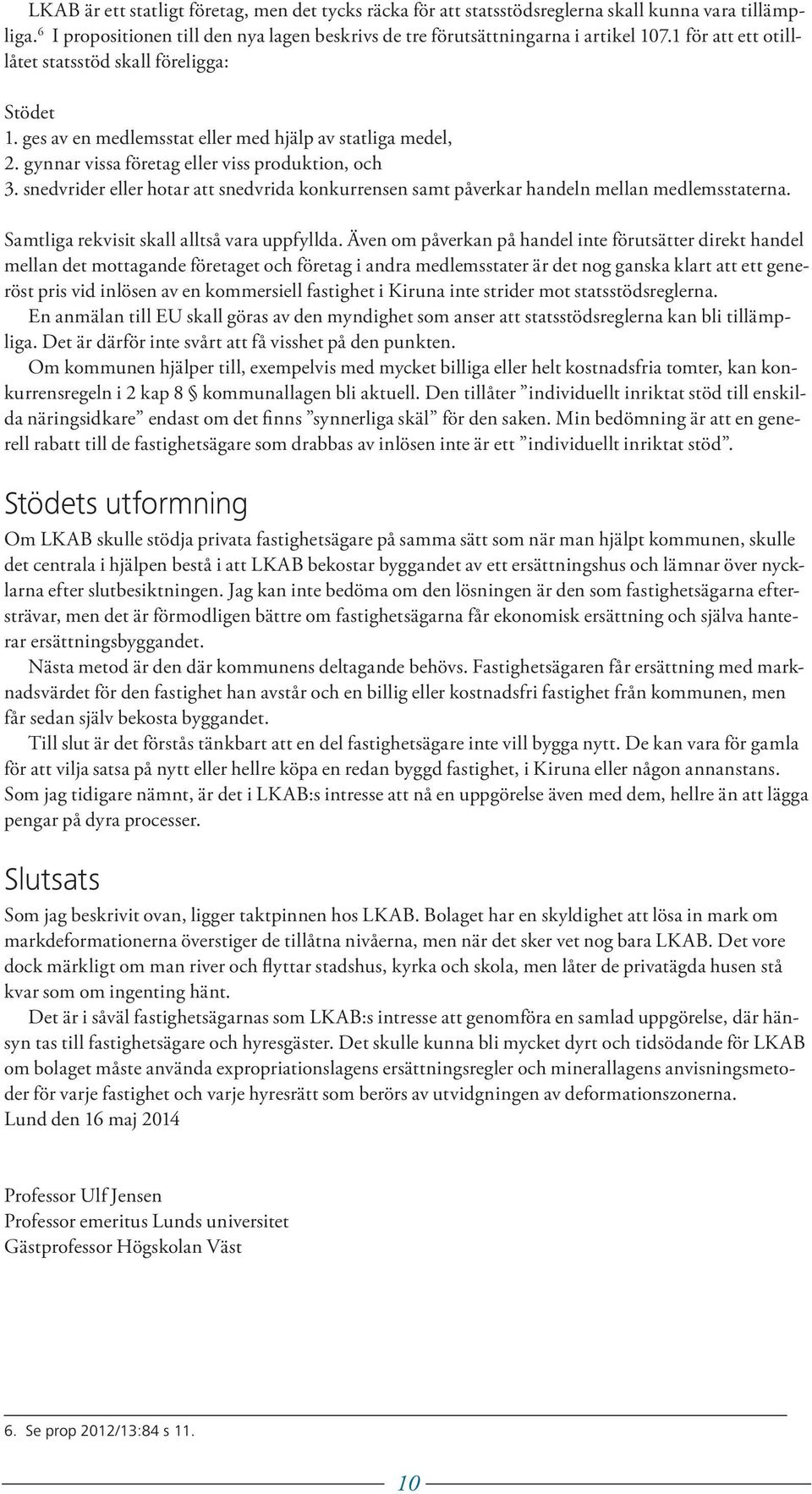 snedvrider eller hotar att snedvrida konkurrensen samt påverkar handeln mellan medlemsstaterna. Samtliga rekvisit skall alltså vara uppfyllda.
