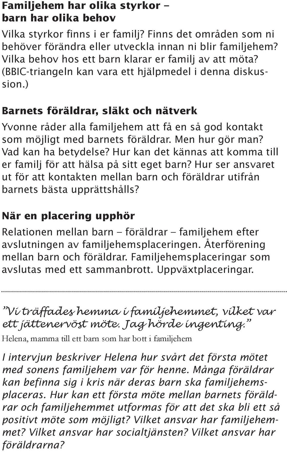 ) Barnets föräldrar, släkt och nätverk Yvonne råder alla familjehem att få en så god kontakt som möjligt med barnets föräldrar. Men hur gör man? Vad kan ha betydelse?