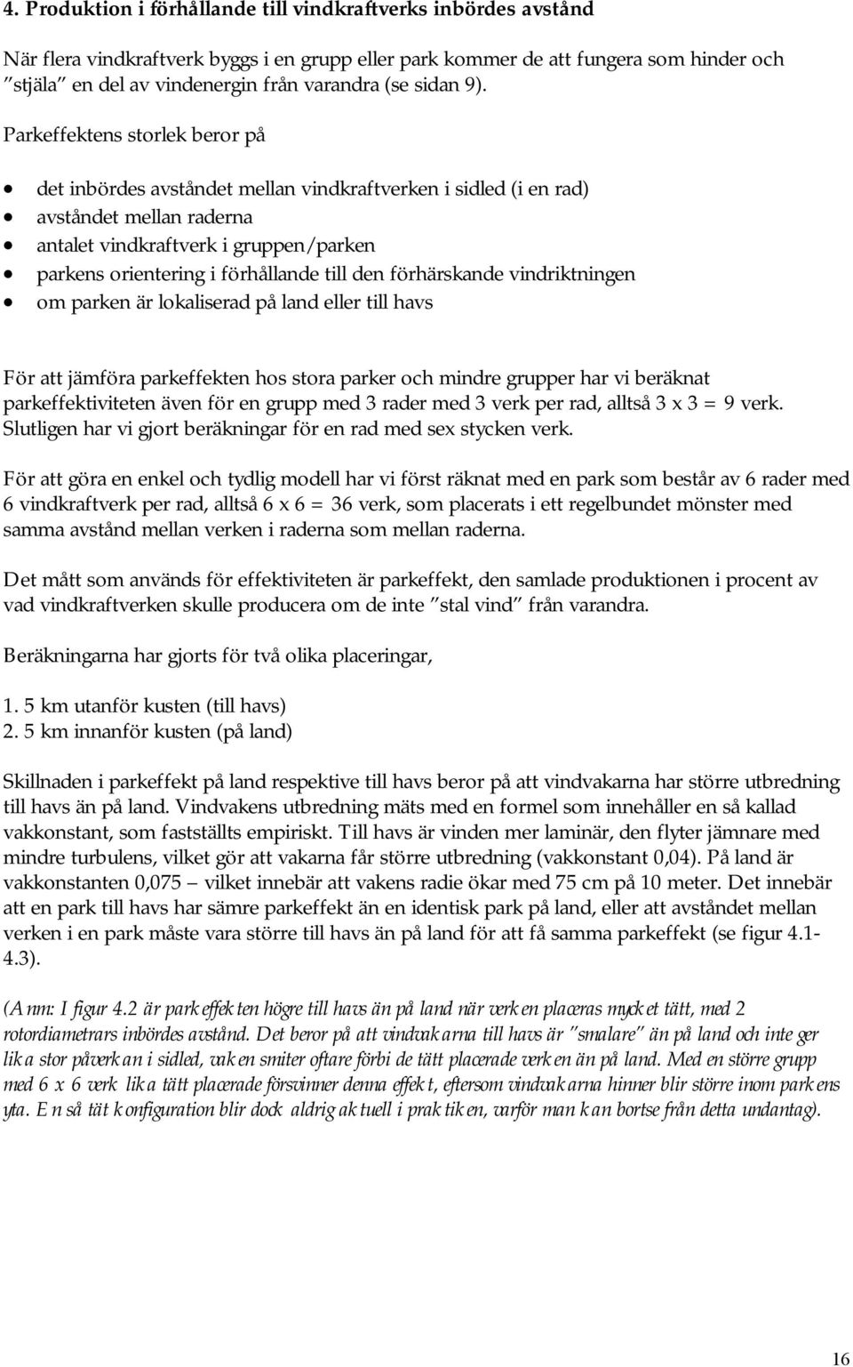 Parkeffektens storlek beror på det inbördes avståndet mellan vindkraftverken i sidled (i en rad) avståndet mellan raderna antalet vindkraftverk i gruppen/parken parkens orientering i förhållande till