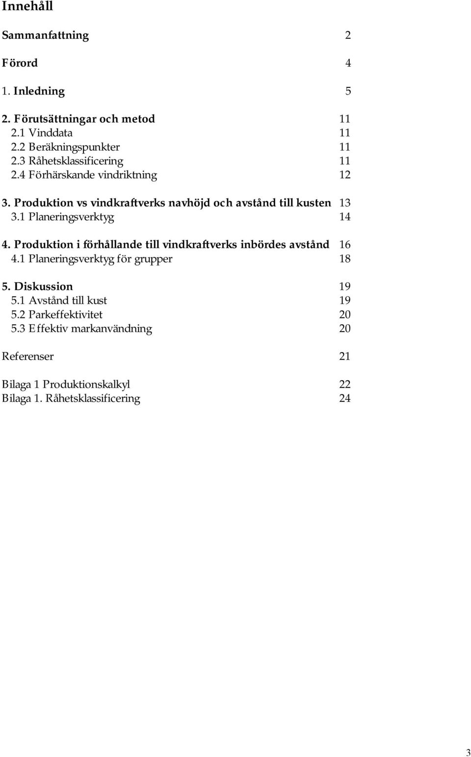 1 Planeringsverktyg 14 4. Produktion i förhållande till vindkraftverks inbördes avstånd 16 4.1 Planeringsverktyg för grupper 18 5.