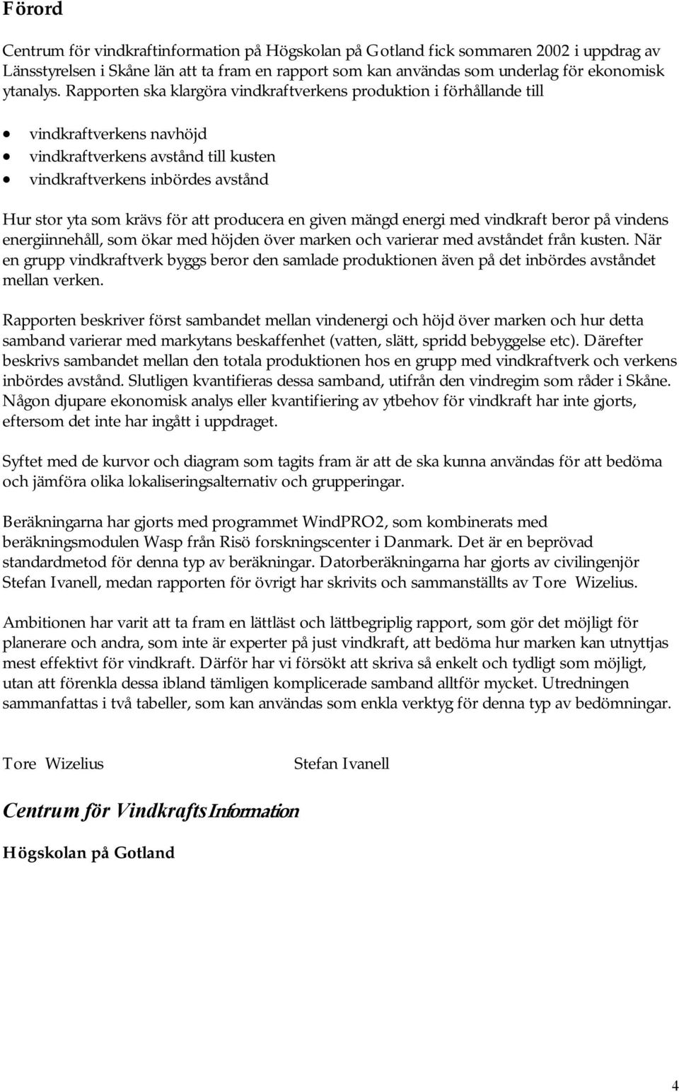 producera en given mängd energi med vindkraft beror på vindens energiinnehåll, som ökar med höjden över marken och varierar med avståndet från kusten.