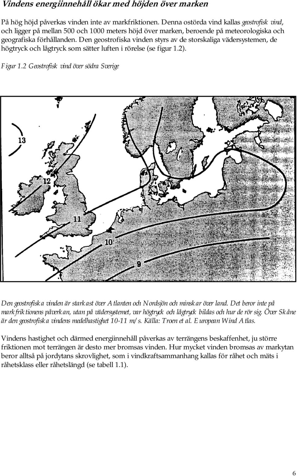 Den geostrofiska vinden styrs av de storskaliga vädersystemen, de högtryck och lågtryck som sätter luften i rörelse (se figur 1.2). Figur 1.
