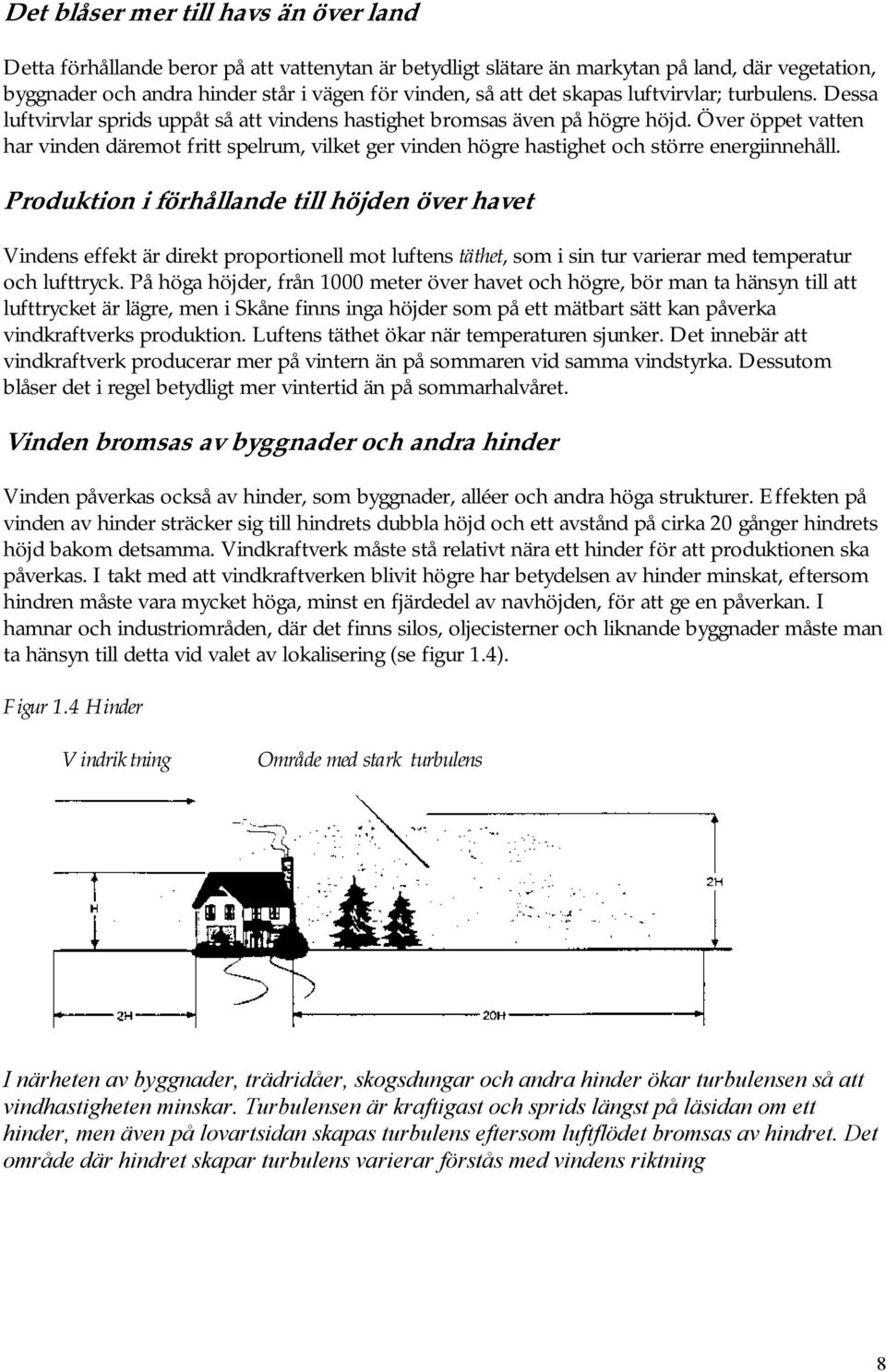 Över öppet vatten har vinden däremot fritt spelrum, vilket ger vinden högre hastighet och större energiinnehåll.