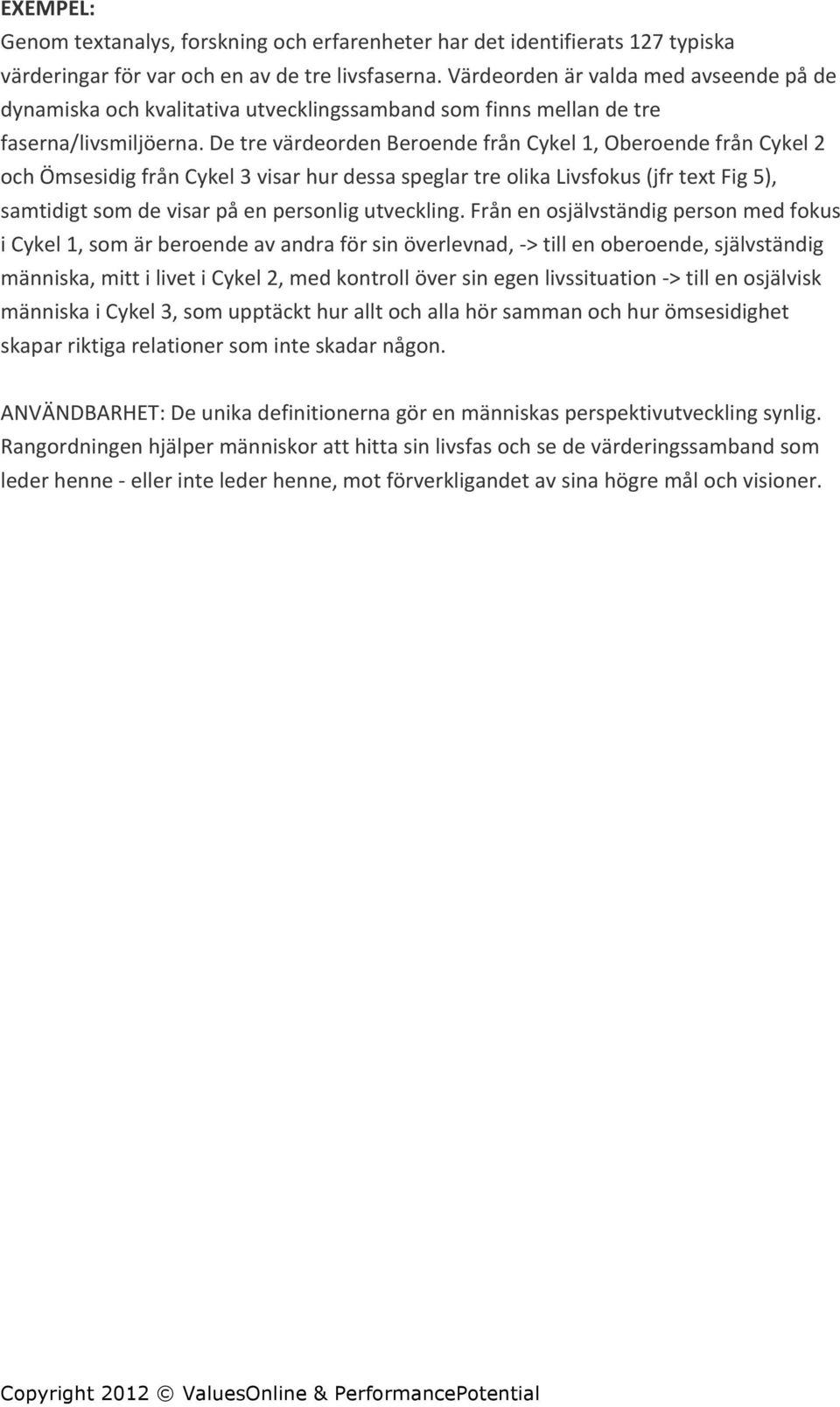 De tre värdeorden Beroende från Cykel 1, Oberoende från Cykel 2 och Ömsesidig från Cykel 3 visar hur dessa speglar tre olika Livsfokus (jfr text Fig 5), samtidigt som de visar på en personlig