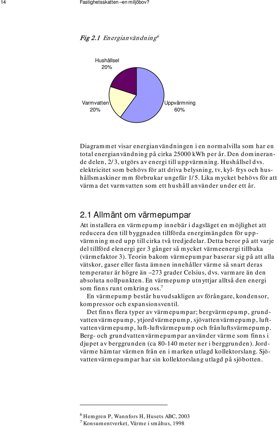 Den dominerande delen, 2/3, utgörs av energi till uppvärmning. Hushållsel dvs. elektricitet som behövs för att driva belysning, tv, kyl- frys och hushållsmaskiner mm förbrukar ungefär 1/5.