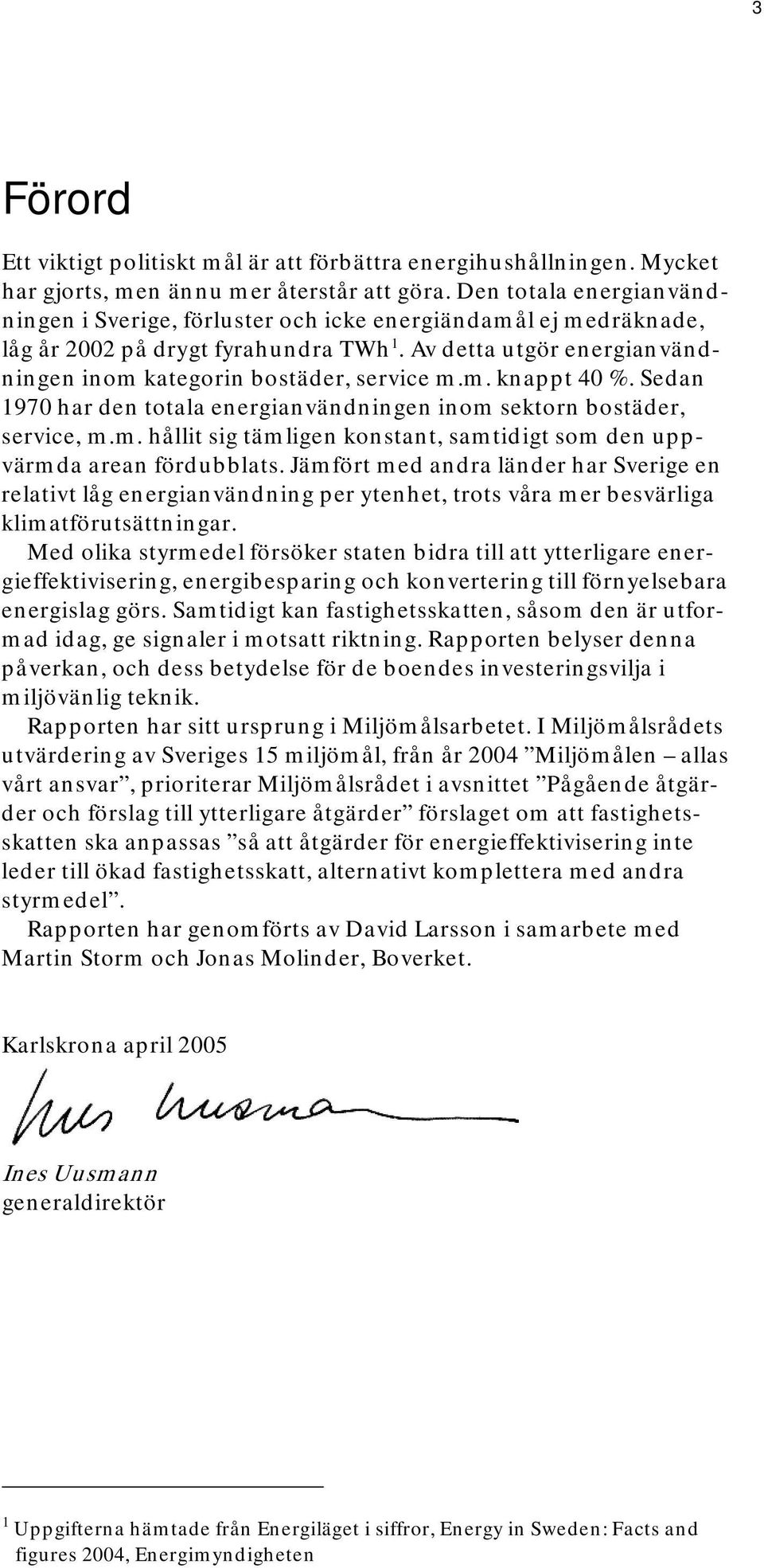 Sedan 1970 har den totala energianvändningen inom sektorn bostäder, service, m.m. hållit sig tämligen konstant, samtidigt som den uppvärmda arean fördubblats.